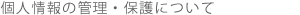 個人情報の管理・保護について